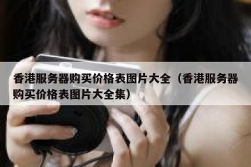 香港服务器购买价格表图片大全（香港服务器购买价格表图片大全集）