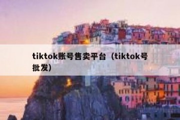 tiktok账号售卖平台（tiktok号批发）