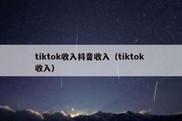 tiktok收入抖音收入（tiktok 收入）
