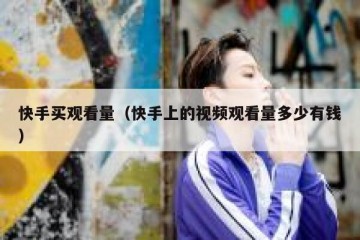 快手买观看量（快手上的视频观看量多少有钱）
