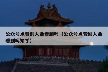公众号点赞别人会看到吗（公众号点赞别人会看到吗知乎）