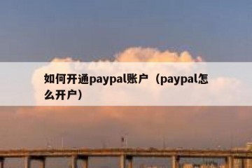 如何开通paypal账户（paypal怎么开户）