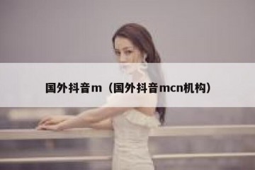 国外抖音m（国外抖音mcn机构）