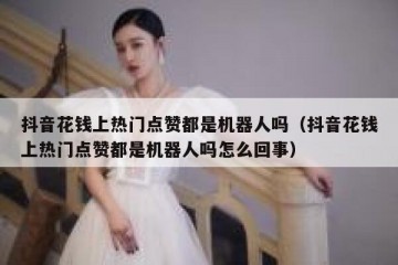 抖音花钱上热门点赞都是机器人吗（抖音花钱上热门点赞都是机器人吗怎么回事）