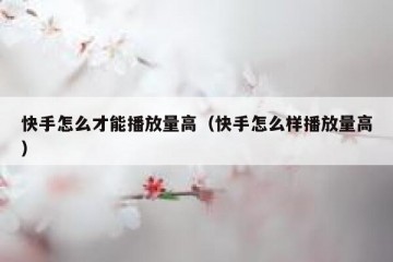 快手怎么才能播放量高（快手怎么样播放量高）