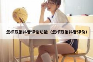 怎样取消抖音评论功能（怎样取消抖音评价）