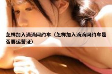 怎样加入滴滴网约车（怎样加入滴滴网约车是否要运营证）