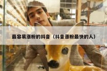 最容易涨粉的抖音（抖音涨粉最快的人）