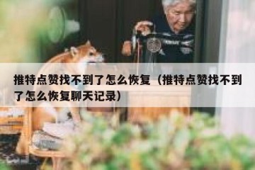 推特点赞找不到了怎么恢复（推特点赞找不到了怎么恢复聊天记录）
