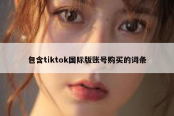 包含tiktok国际版账号购买的词条