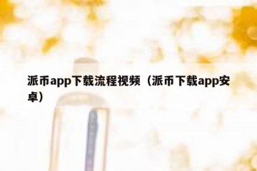 派币app下载流程视频（派币下载app安卓）