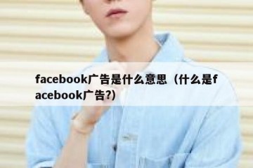 facebook广告是什么意思（什么是facebook广告?）