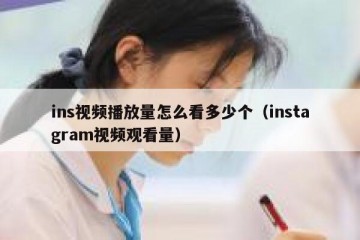ins视频播放量怎么看多少个（instagram视频观看量）