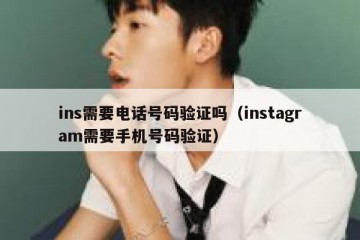 ins需要电话号码验证吗（instagram需要手机号码验证）