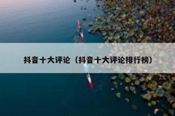 抖音十大评论（抖音十大评论排行榜）