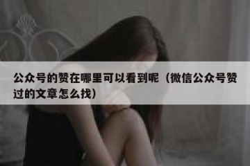 公众号的赞在哪里可以看到呢（微信公众号赞过的文章怎么找）