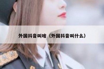 外国抖音叫啥（外国抖音叫什么）