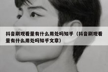 抖音刷观看量有什么用处吗知乎（抖音刷观看量有什么用处吗知乎文章）