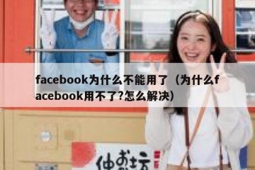 facebook为什么不能用了（为什么facebook用不了?怎么解决）