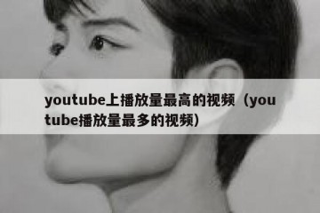 youtube上播放量最高的视频（youtube播放量最多的视频）