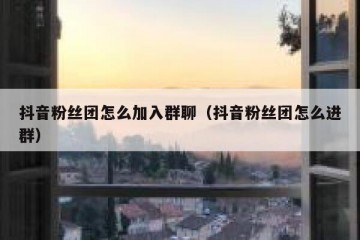抖音粉丝团怎么加入群聊（抖音粉丝团怎么进群）