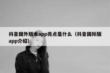 抖音国外版本app亮点是什么（抖音国际版app介绍）