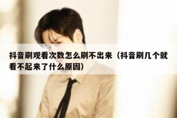 抖音刷观看次数怎么刷不出来（抖音刷几个就看不起来了什么原因）