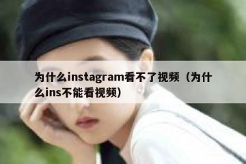 为什么instagram看不了视频（为什么ins不能看视频）