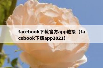 facebook下载官方app链接（facebook下载app2021）