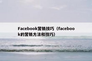 Facebook营销技巧（facebook的营销方法和技巧）
