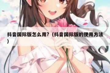 抖音国际版怎么用?（抖音国际版的使用方法）