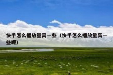 快手怎么播放量高一些（快手怎么播放量高一些呢）