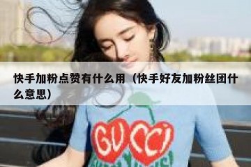 快手加粉点赞有什么用（快手好友加粉丝团什么意思）