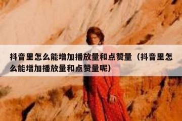 抖音里怎么能增加播放量和点赞量（抖音里怎么能增加播放量和点赞量呢）