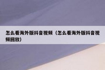 怎么看海外版抖音视频（怎么看海外版抖音视频回放）