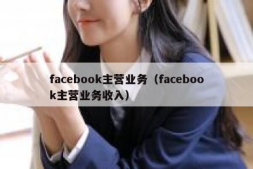 facebook主营业务（facebook主营业务收入）