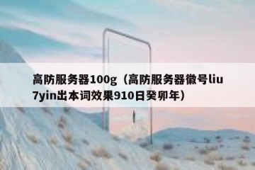 高防服务器100g（高防服务器徽号liu7yin出本词效果910日癸卯年）