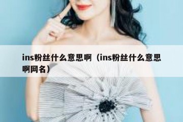 ins粉丝什么意思啊（ins粉丝什么意思啊网名）