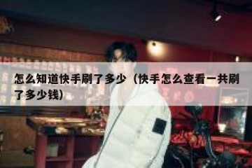 怎么知道快手刷了多少（快手怎么查看一共刷了多少钱）