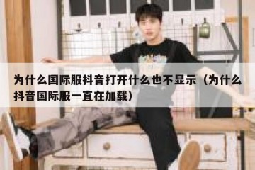 为什么国际服抖音打开什么也不显示（为什么抖音国际服一直在加载）