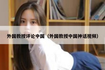 外国教授评论中国（外国教授中国神话视频）