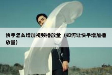 快手怎么增加视频播放量（如何让快手增加播放量）
