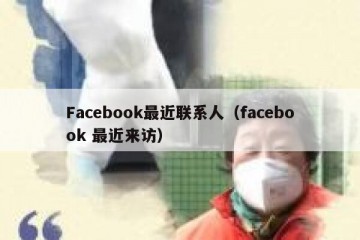 Facebook最近联系人（facebook 最近来访）
