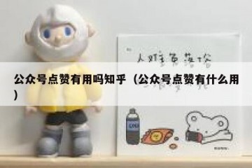 公众号点赞有用吗知乎（公众号点赞有什么用）