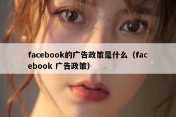facebook的广告政策是什么（facebook 广告政策）