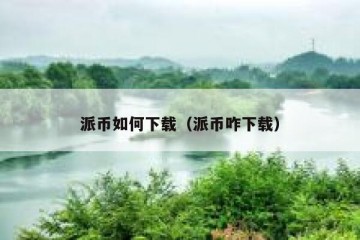 派币如何下载（派币咋下载）