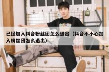 已经加入抖音粉丝团怎么退出（抖音不小心加入粉丝团怎么退出）