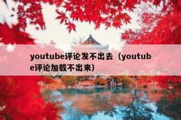 youtube评论发不出去（youtube评论加载不出来）