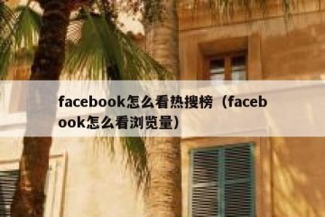 facebook怎么看热搜榜（facebook怎么看浏览量）