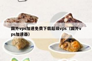国外vps加速免费下载超级vps（国外vps加速器）